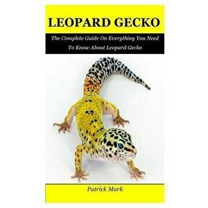 Leopard Gecko: The Complete Guide On Everything You Need To Know About Leopard Gecko, Paperback - Patrick Mark imagine
