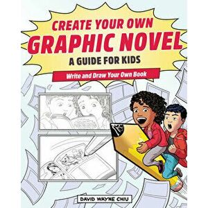 Create Your Own Graphic Novel: A Guide for Kids: Write and Draw Your Own Book, Paperback - David Wayne Chiu imagine