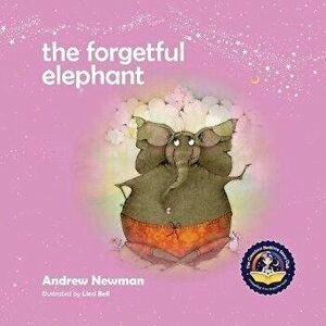 The Forgetful Elephant: Helping Children Return To Their True Selves When They Forget Who They Are., Paperback - Andrew Newman imagine
