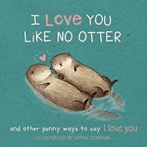 I Love You Like No Otter: Punny Ways to Say I Love You, Hardcover - Sophie Corrigan imagine