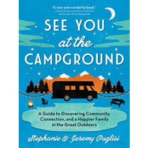 See You at the Campground: A Guide to Discovering Community, Connection, and a Happier Family in the Great Outdoors, Paperback - Stephanie Puglisi imagine