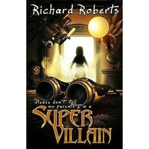 Please Don't Tell My Parents I'm a Supervillain, Paperback - Richard Roberts imagine