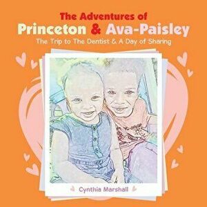 The Adventures of Princeton & Ava-Paisley: The Trip to the Dentist & a Day of Sharing, Paperback - Cynthia Marshall imagine