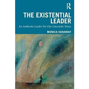 Existential Leader. An Authentic Leader For Our Uncertain Times, Paperback - Monica Hanaway imagine