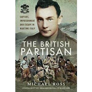 British Partisan. Capture, Imprisonment and Escape in Wartime Italy, Hardback - Michael Ross imagine