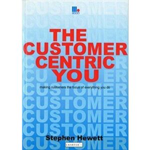 The Customer-Centric You. Making Customers the Focus of Everything You Do, Paperback - Stephen Hewett imagine
