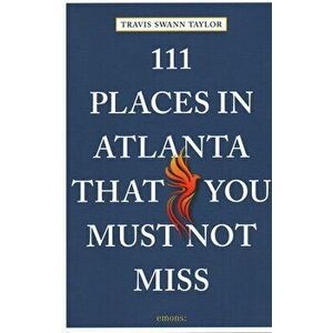 111 Places in Atlanta That You Must Not Miss, Paperback - Travis Swann Taylor imagine