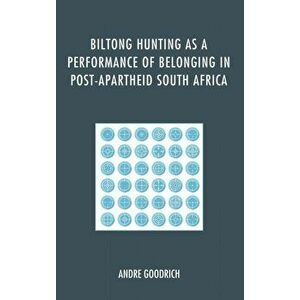 Biltong Hunting as a Performance of Belonging in Post-Apartheid South Africa, Hardback - Andre Goodrich imagine