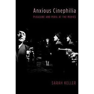 Anxious Cinephilia. Pleasure and Peril at the Movies, Paperback - Sarah Keller imagine