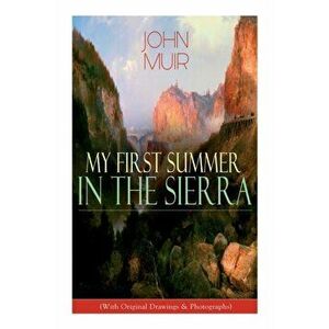 My First Summer in the Sierra (With Original Drawings & Photographs): Adventure Memoirs, Travel Sketches & Wilderness Studies - John Muir imagine