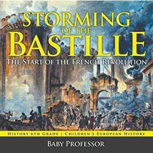 Storming of the Bastille: The Start of the French Revolution - History 6th Grade - Children's European History, Paperback - Baby Professor imagine