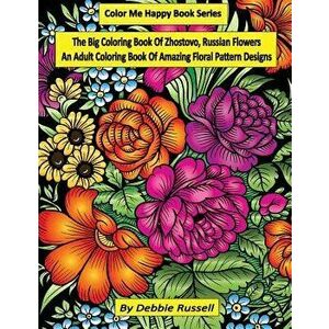 The Big Coloring Book OF Zhostovo, Russian Flowers: An Adult Coloring Book Of Amazing Floral Pattern Designs, Paperback - Debbie Russell imagine