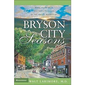 Bryson City Seasons: More Tales of a Doctor's Practice in the Smoky Mountains, Paperback - Walt Larimore MD imagine