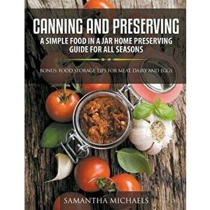 Canning and Preserving: A Simple Food In A Jar Home Preserving Guide for All Seasons: Bonus: Food Storage Tips for Meat, Dairy and Eggs, Paperback - S imagine