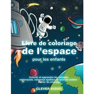 Livre de coloriage de l'espace pour les enfants: Colorier et apprendre les plantes, astronautes, vaisseaux spatiaux et systme solaire - Cahier de co, imagine