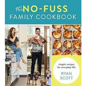 The No-Fuss Family Cookbook: Simple Recipes for Everyday Life, Hardcover - Ryan Scott imagine