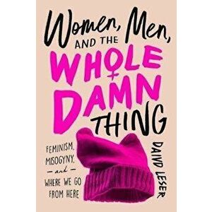 Women, Men, and the Whole Damn Thing: Feminism, Misogyny, and Where We Go from Here, Hardcover - David Leser imagine