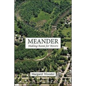 Meander: Making Room for Rivers, Paperback - Margaret Wooster imagine