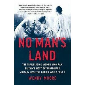 No Man's Land: The Trailblazing Women Who Ran Britain's Most Extraordinary Military Hospital During World War I - Wendy Moore imagine