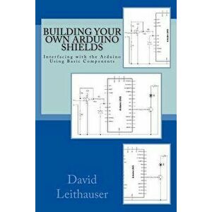 Building Your Own Arduino Shields: Interfacing with the Arduino Using Basic Components, Paperback - David Leithauser imagine