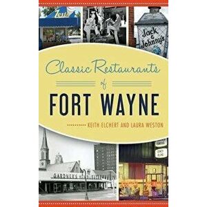 Classic Restaurants of Fort Wayne, Hardcover - Keith Elchert imagine