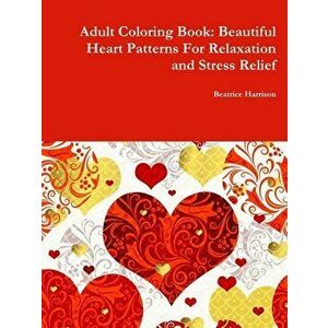 Adult Coloring Book: Beautiful Heart Patterns For Relaxation and Stress Relief, Paperback - Beatrice Harrison imagine
