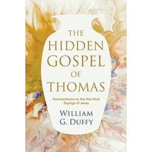 The Hidden Gospel of Thomas: Commentaries on the Non-Dual Sayings of Jesus, Paperback - William G. Duffy imagine