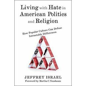 Living with Hate in American Politics and Religion: How Popular Culture Can Defuse Intractable Differences, Paperback - Jeffrey Israel imagine