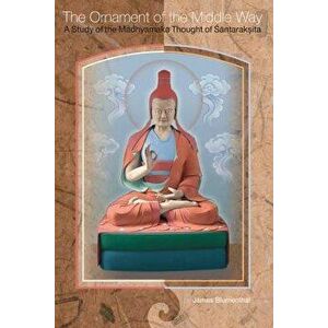 The Ornament of the Middle Way: A Study of the Madhyamaka Thought of Santaraksita, Paperback - James Blumenthal imagine
