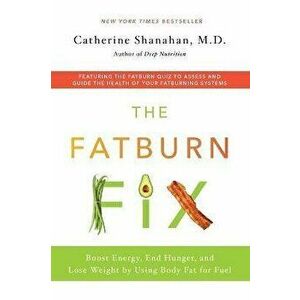 The Fatburn Fix: Boost Energy, End Hunger, and Lose Weight by Using Body Fat for Fuel, Paperback - Catherine Shanahan imagine