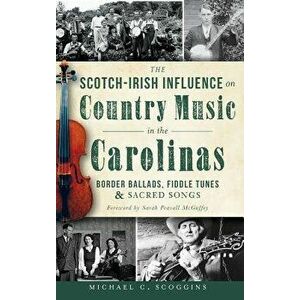 The Scotch-Irish Influence on Country Music in the Carolinas: Border Ballads, Fiddle Tunes & Sacred Songs, Hardcover - Michael C. Scoggins imagine
