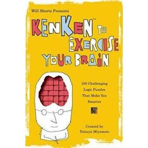 Will Shortz Presents Kenken to Exercise Your Brain: 100 Challenging Logic Puzzles That Make You Smarter, Paperback - Tetsuya Miyamoto imagine