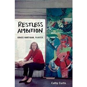Restless Ambition: Grace Hartigan, Painter, Hardcover - Cathy Curtis imagine