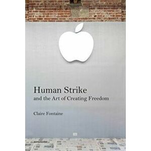 Human Strike and the Art of Creating Freedom, Paperback - Claire Fontaine imagine