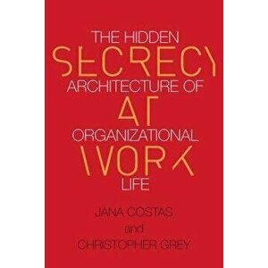 Secrecy at Work. The Hidden Architecture of Organizational Life, Paperback - Jana Costas imagine