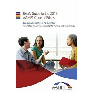 User's Guide to the 2015 AAMFT Code of Ethics, Paperback - Benjamin E. Caldwell Psyd imagine