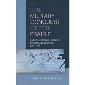 Military Conquest of the Prairie. Native American Resistance, Evasion & Survival, 1865-1890, Hardback - Tore T. Petersen imagine