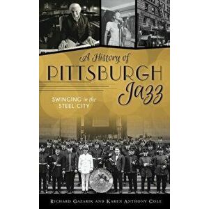 History of Pittsburgh Jazz: Swinging in the Steel City, Hardcover - Richard Gazarik imagine