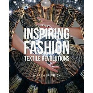 Inspiring Fashion. Textile Revolutions by Premiere Vision, Hardback - Charlotte Brunel imagine