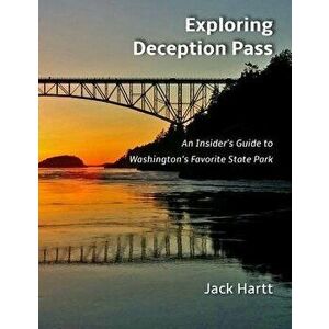 Exploring Deception Pass: An Insider's Guide to Washington's Favorite State Park, Paperback - Jack Hartt imagine