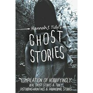 Ghost Stories: Compilation of horrifyingly REAL ghost stories- Truly disturbing-Hauntings & Paranormal, Paperback - Hannah Tidy imagine
