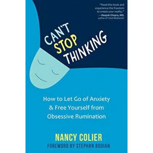 Can't Stop Thinking: How to Let Go of Anxiety and Free Yourself from Obsessive Rumination, Paperback - Nancy Colier imagine