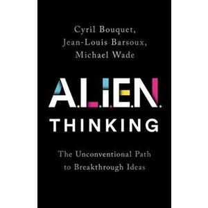 Alien Thinking: The Unconventional Path to Breakthrough Ideas, Hardcover - Cyril Bouquet imagine