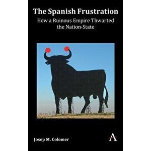 Spanish Frustration. How a Ruinous Empire Thwarted the Nation-State, Hardback - Josep M. Colomer imagine