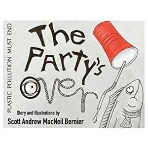 The Party's Over!: Plastic Pollution Must End, Paperback - Scott Andrew MacNeil Bernier imagine