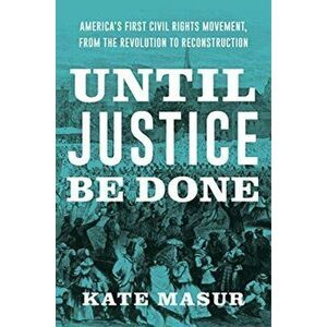 Until Justice Be Done: America's First Civil Rights Movement, from the Revolution to Reconstruction, Hardcover - Kate Masur imagine