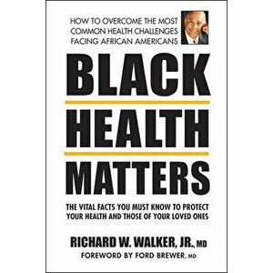 Black Health Matters: The Vital Facts You Must Know to Protect Your Health and That of Your Loved Ones, Paperback - Richard W. Walker Jr imagine