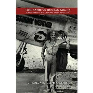F-86E Sabre vs. Russian MiG-15: Some Korean Air-to-Air War Tales Revisited, Paperback - Lt Colonel Joseph R. Clark imagine
