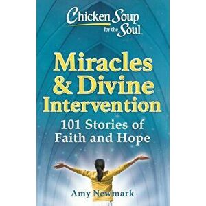 Chicken Soup for the Soul: Miracles & Divine Intervention: 101 Stories of Faith and Hope, Paperback - Amy Newmark imagine