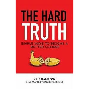 The Hard Truth: Simple Ways to Become a Better Climber, Paperback - Kris Hampton imagine